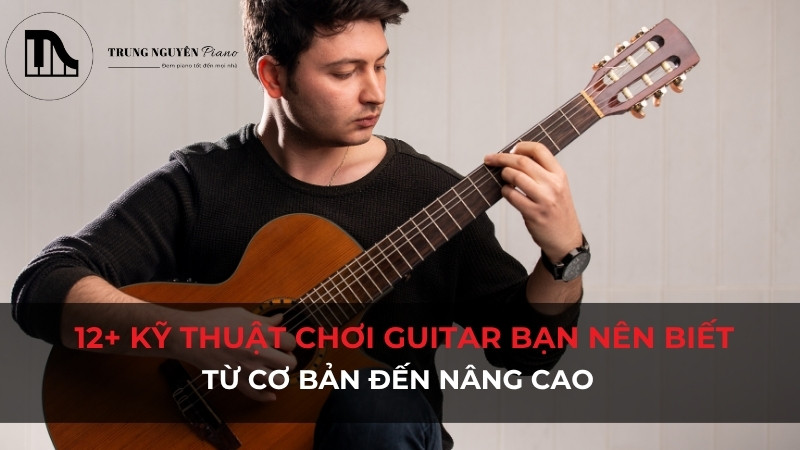 12+ Kỹ thuật chơi Guitar bạn nên biết: Từ cơ bản đến nâng cao
