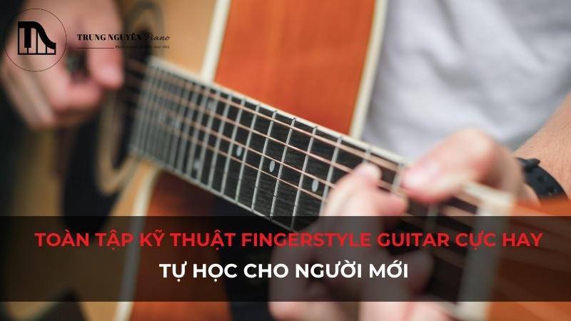 Toàn tập kỹ thuật Fingerstyle Guitar cực hay: Tự học cho người mới