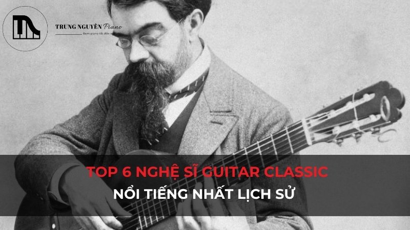 Top 6 nghệ sĩ Guitar Classic nổi tiếng nhất lịch sử
