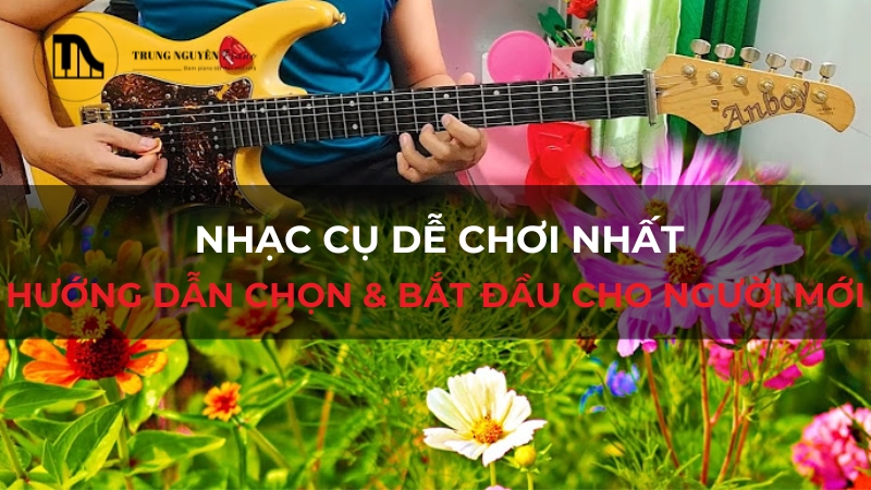 Nhạc cụ dễ chơi nhất: Hướng dẫn chọn & bắt đầu cho người mới