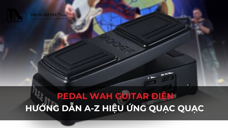 Pedal Wah cho Guitar Điện: Hướng dẫn A-Z hiệu ứng quạc quạc