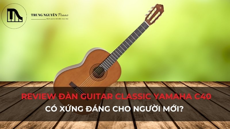 Review đàn Guitar Classic Yamaha C40: Có xứng đáng cho người mới?