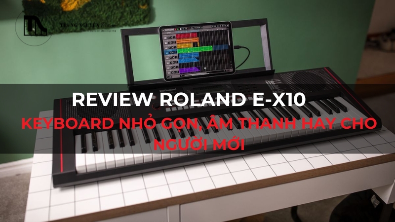 Review Roland E-X10: Keyboard nhỏ gọn, âm thanh hay cho người mới