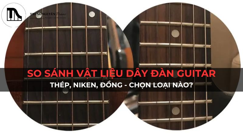 So sánh vật liệu dây đàn guitar: Thép, Niken, Đồng - Chọn loại nào?