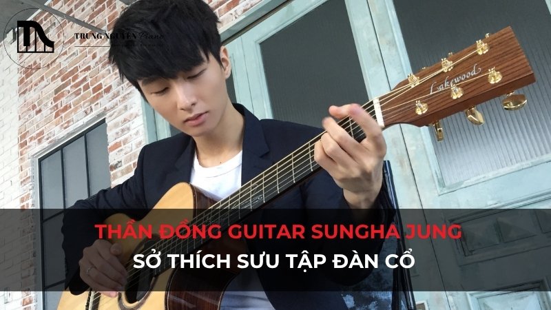 Thần đồng guitar Sungha Jung và sở thích sưu tập đàn cổ