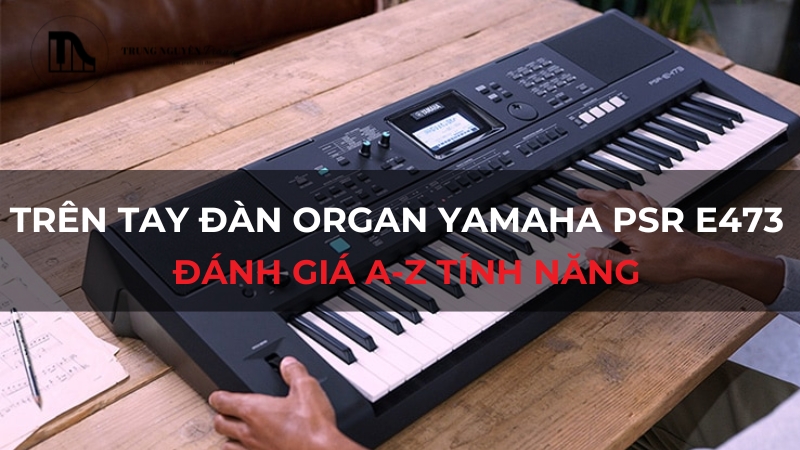 Trên tay đàn organ Yamaha PSR E473: Đánh giá A-Z tính năng