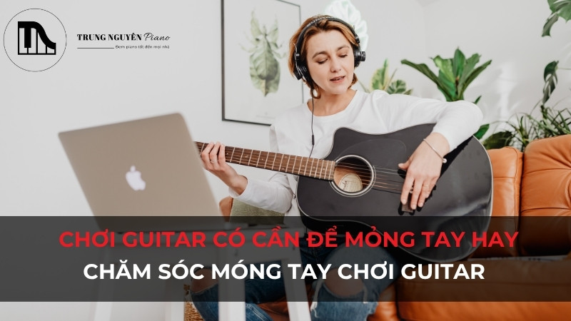 Chơi Guitar có cần để mỏng tay hay không? Chăm sóc móng tay