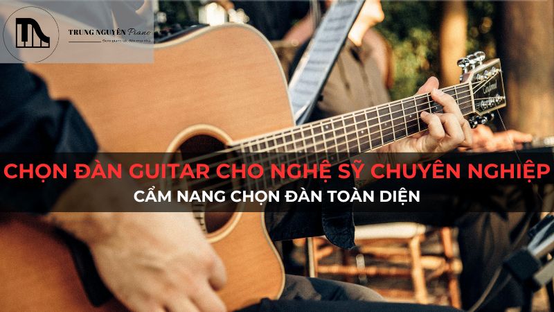 Chọn đàn Guitar Cho Nghệ Sỹ Chuyên Nghiệp: Cẩm Nang Chọn Đàn Toàn Diện