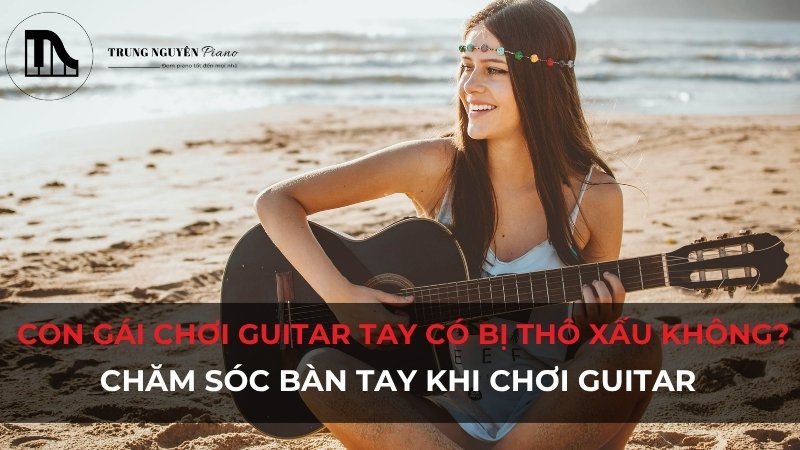 Con gái chơi guitar tay có bị thô xấu không? Giữ tay đẹp dễ dàng