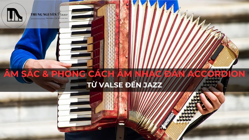 Âm sắc & Phong cách âm nhạc Đàn Accordion: Từ Valse đến Jazz