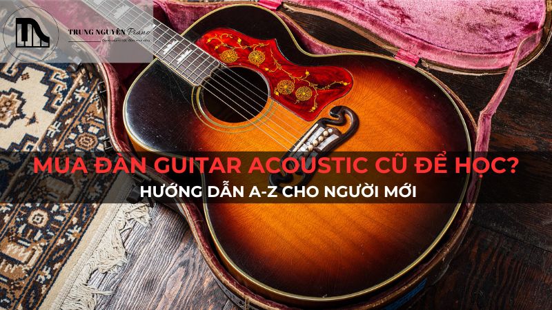 Mua đàn guitar acoustic cũ để học? Hướng dẫn A-Z cho người mới