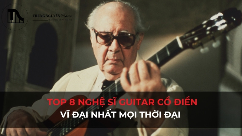 Top 8 nghệ sĩ guitar cổ điển vĩ đại nhất mọi thời đại