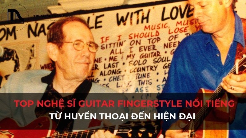 Top nghệ sĩ guitar fingerstyle nổi tiếng: Từ huyền thoại đến hiện đại