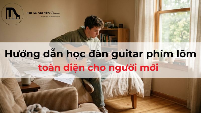 Hướng dẫn học đàn guitar phím lõm toàn diện cho người mới
