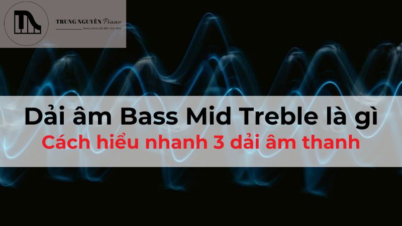 Dải âm Bass Mid Treble là gì? Cách hiểu nhanh 3 dải âm thanh