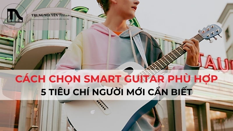Cách chọn smart guitar phù hợp: 5 tiêu chí người mới cần biết
