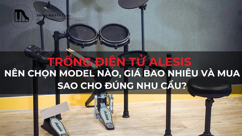 Trống Điện Tử Alesis Của nước nào? Có những loại nào? Có nên mua không