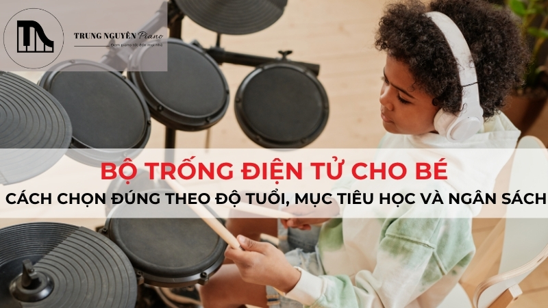 Bộ Trống Điện Tử Cho Bé: Cách Chọn Đúng Theo Độ Tuổi, Mục Tiêu Học Và Ngân Sách